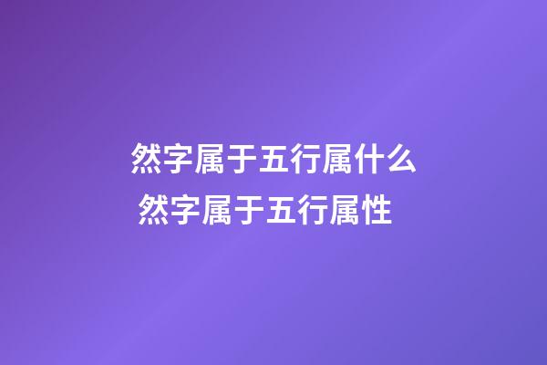 然字属于五行属什么 然字属于五行属性
